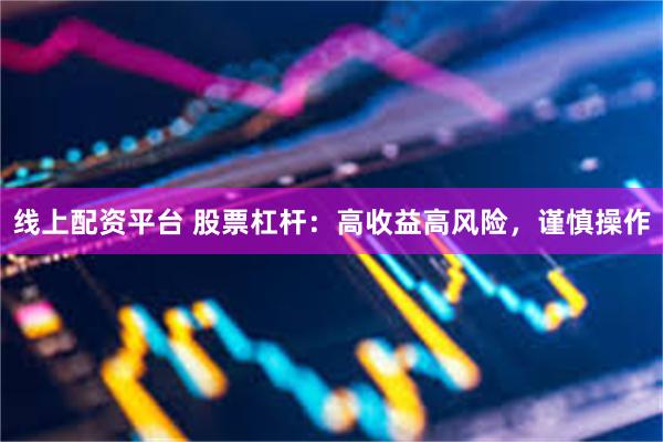 线上配资平台 股票杠杆：高收益高风险，谨慎操作