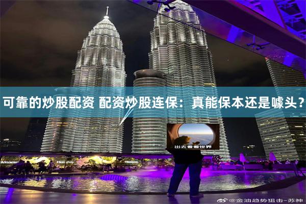 可靠的炒股配资 配资炒股连保：真能保本还是噱头？