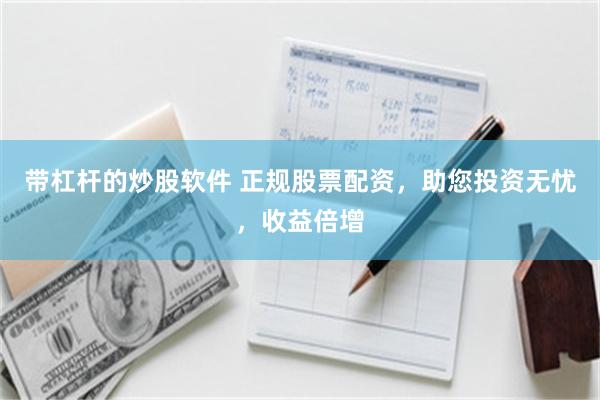 带杠杆的炒股软件 正规股票配资，助您投资无忧，收益倍增