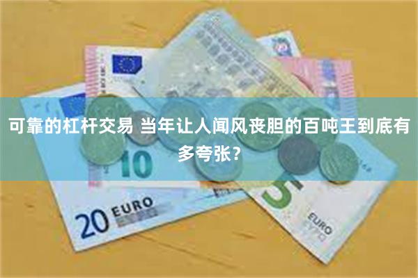 可靠的杠杆交易 当年让人闻风丧胆的百吨王到底有多夸张？