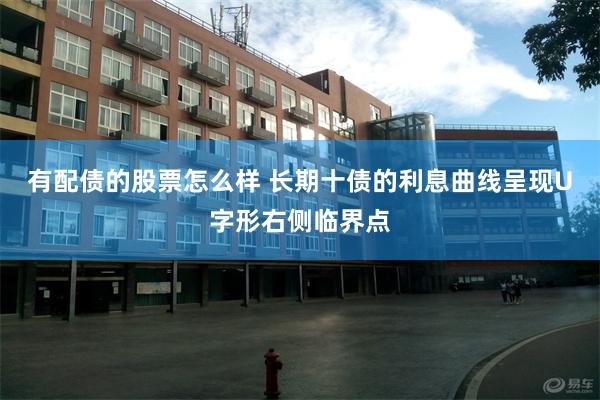 有配债的股票怎么样 长期十债的利息曲线呈现U字形右侧临界点