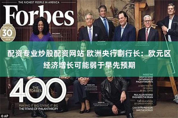 配资专业炒股配资网站 欧洲央行副行长：欧元区经济增长可能弱于早先预期