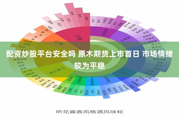 配资炒股平台安全吗 原木期货上市首日 市场情绪较为平稳