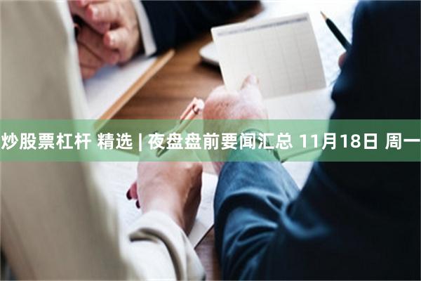 炒股票杠杆 精选 | 夜盘盘前要闻汇总 11月18日 周一