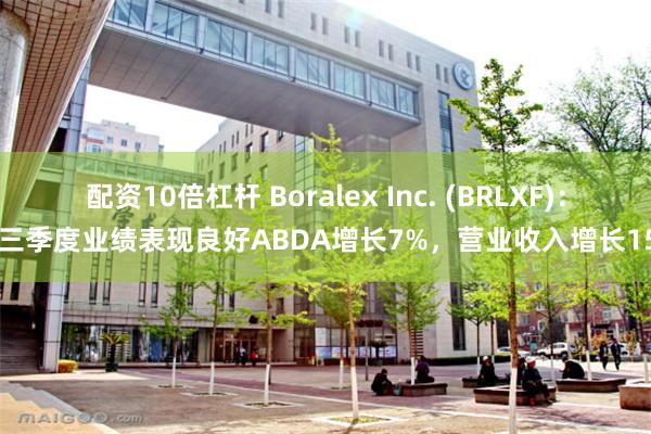配资10倍杠杆 Boralex Inc. (BRLXF)：第三季度业绩表现良好ABDA增长7%，营业收入增长15%