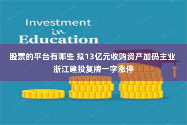 股票的平台有哪些 拟13亿元收购资产加码主业 浙江建投复牌一字涨停