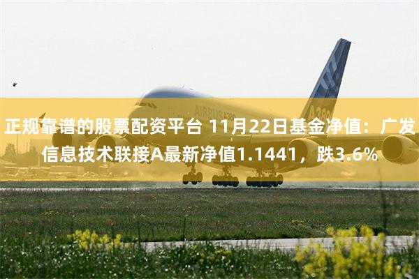 正规靠谱的股票配资平台 11月22日基金净值：广发信息技术联接A最新净值1.1441，跌3.6%