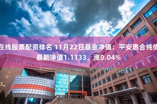 在线股票配资排名 11月22日基金净值：平安惠合纯债最新净值1.1133，涨0.04%