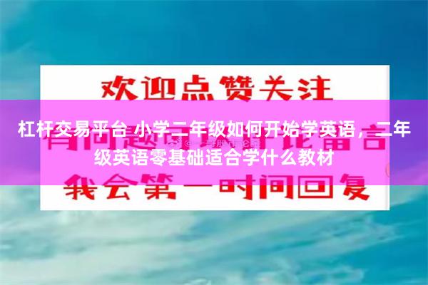 杠杆交易平台 小学二年级如何开始学英语，二年级英语零基础适合学什么教材