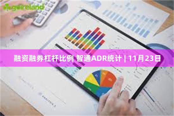 融资融券杠杆比例 智通ADR统计 | 11月23日