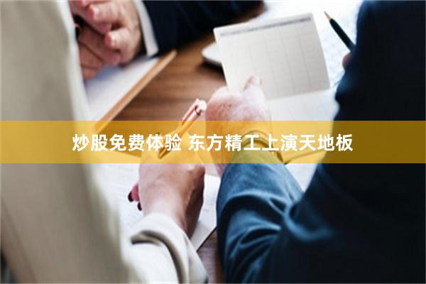 炒股免费体验 东方精工上演天地板