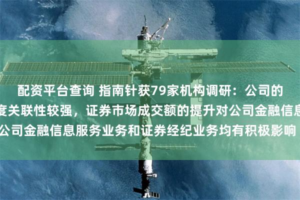 配资平台查询 指南针获79家机构调研：公司的业务与资本市场的景气度关联性较强，证券市场成交额的提升对公司金融信息服务业务和证券经纪业务均有积极影响（附调研问答）