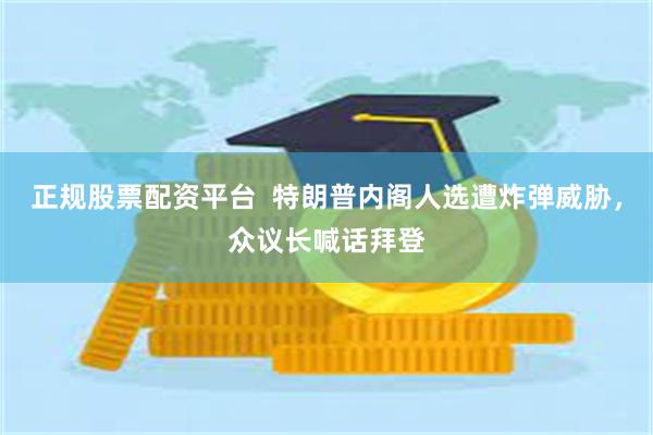 正规股票配资平台  特朗普内阁人选遭炸弹威胁，众议长喊话拜登