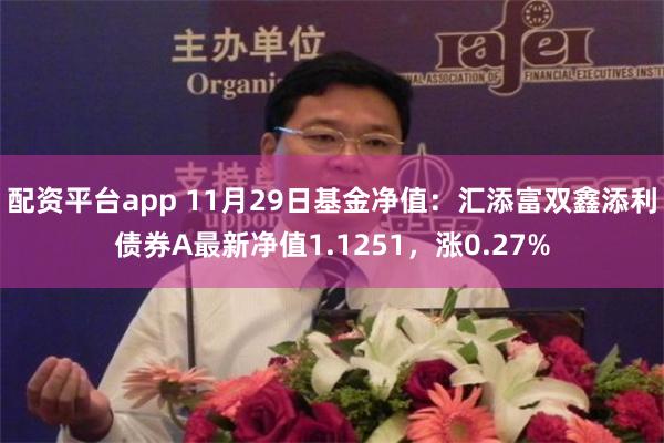 配资平台app 11月29日基金净值：汇添富双鑫添利债券A最新净值1.1251，涨0.27%