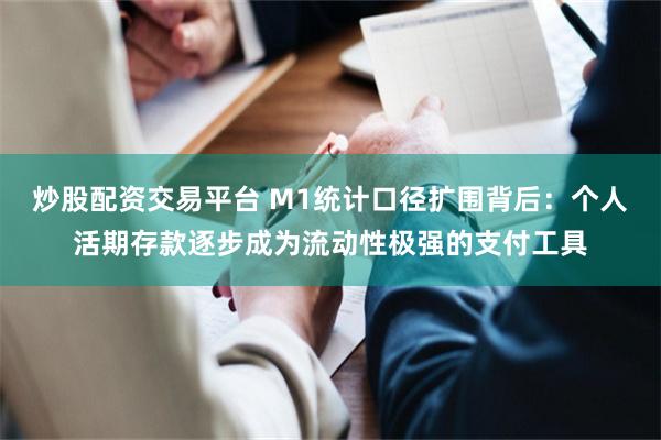 炒股配资交易平台 M1统计口径扩围背后：个人活期存款逐步成为流动性极强的支付工具