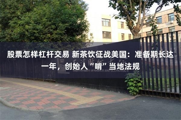 股票怎样杠杆交易 新茶饮征战美国：准备期长达一年，创始人“啃”当地法规