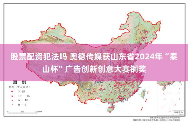 股票配资犯法吗 奥德传媒获山东省2024年“泰山杯”广告创新创意大赛铜奖