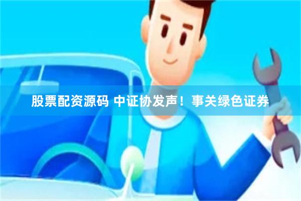 股票配资源码 中证协发声！事关绿色证券