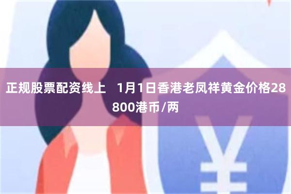 正规股票配资线上   1月1日香港老凤祥黄金价格28800港币/两