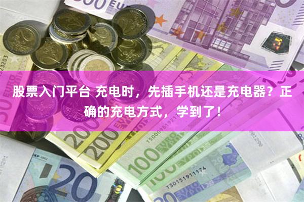 股票入门平台 充电时，先插手机还是充电器？正确的充电方式，学到了！
