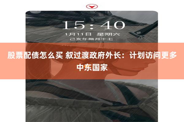 股票配债怎么买 叙过渡政府外长：计划访问更多中东国家