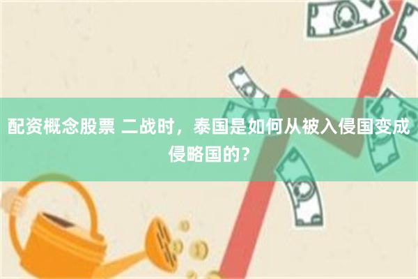 配资概念股票 二战时，泰国是如何从被入侵国变成侵略国的？