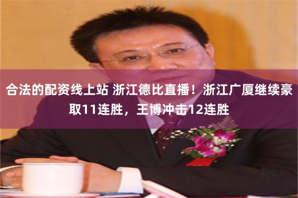 合法的配资线上站 浙江德比直播！浙江广厦继续豪取11连胜，王博冲击12连胜