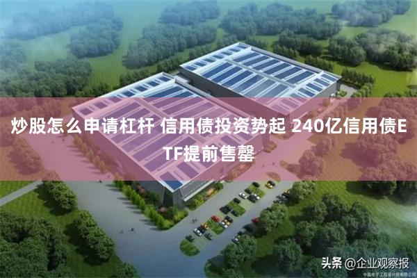 炒股怎么申请杠杆 信用债投资势起 240亿信用债ETF提前售罄