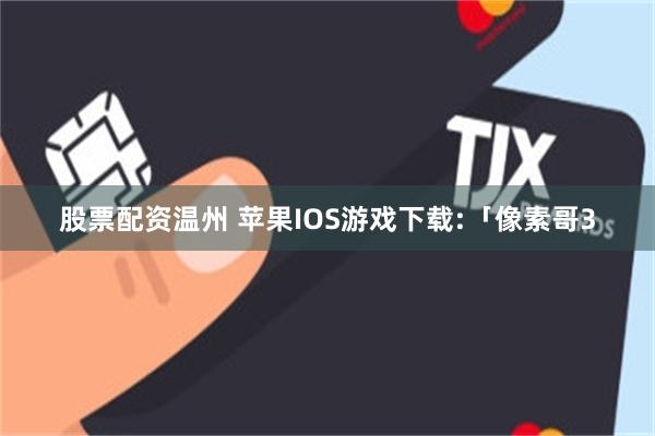 股票配资温州 苹果IOS游戏下载:「像素哥3