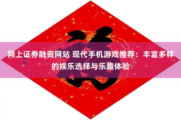 网上证劵融资网站 现代手机游戏推荐：丰富多样的娱乐选择与乐趣体验