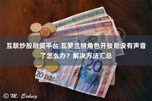 互联炒股融资平台 瓦罗兰特角色开技能没有声音了怎么办？解决方法汇总