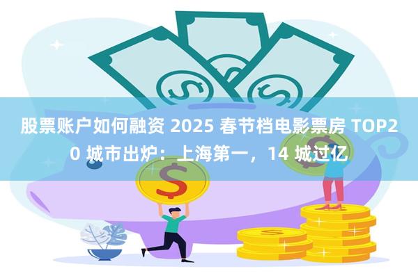 股票账户如何融资 2025 春节档电影票房 TOP20 城市出炉：上海第一，14 城过亿