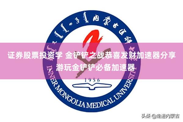 证券股票投资学 金铲铲之战恭喜发财加速器分享，游玩金铲铲必备加速器