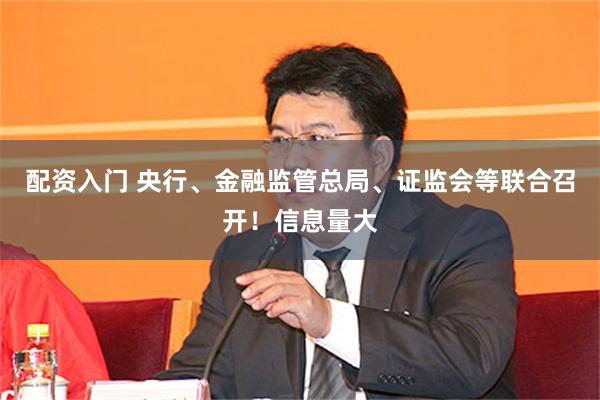 配资入门 央行、金融监管总局、证监会等联合召开！信息量大