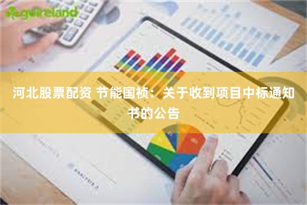 河北股票配资 节能国祯：关于收到项目中标通知书的公告