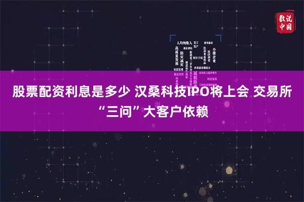 股票配资利息是多少 汉桑科技IPO将上会 交易所“三问”大客户依赖