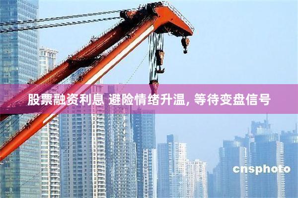 股票融资利息 避险情绪升温, 等待变盘信号