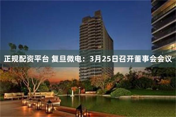 正规配资平台 复旦微电：3月25日召开董事会会议