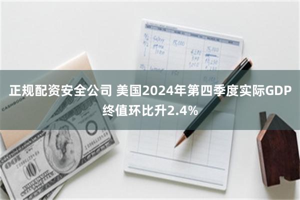正规配资安全公司 美国2024年第四季度实际GDP终值环比升2.4%