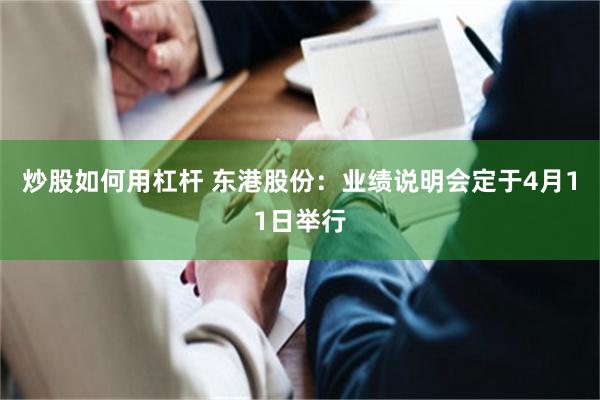 炒股如何用杠杆 东港股份：业绩说明会定于4月11日举行