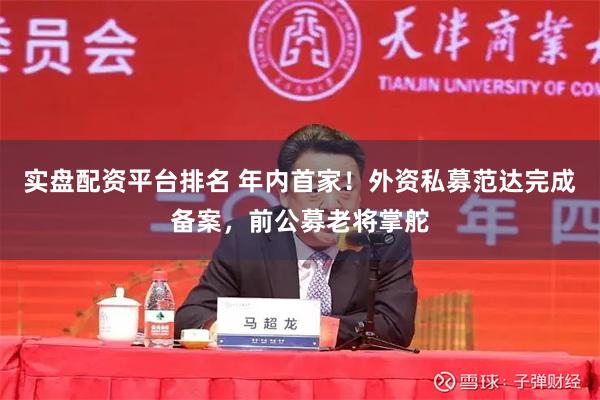 实盘配资平台排名 年内首家！外资私募范达完成备案，前公募老将掌舵