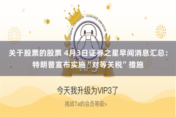 关于股票的股票 4月3日证券之星早间消息汇总：特朗普宣布实施“对等关税”措施