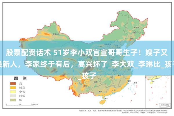 股票配资话术 51岁李小双官宣哥哥生子！嫂子又换新人，李家终于有后，高兴坏了_李大双_李琳比_孩子