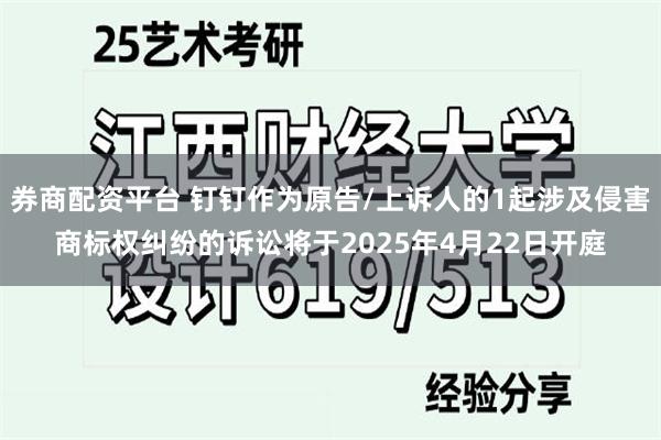 券商配资平台 钉钉作为原告/上诉人的1起涉及侵害商标权纠纷的诉讼将于2025年4月22日开庭