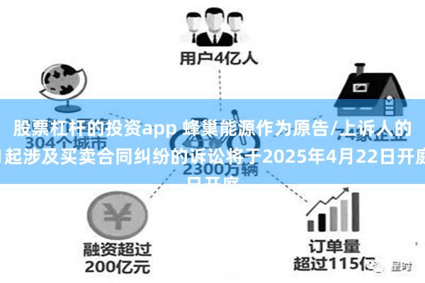 股票杠杆的投资app 蜂巢能源作为原告/上诉人的1起涉及买卖合同纠纷的诉讼将于2025年4月22日开庭
