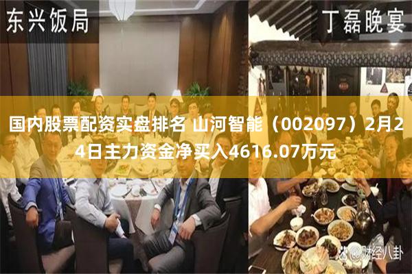 国内股票配资实盘排名 山河智能（002097）2月24日主力资金净买入4616.07万元