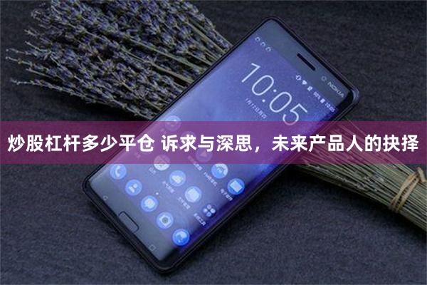 炒股杠杆多少平仓 诉求与深思，未来产品人的抉择