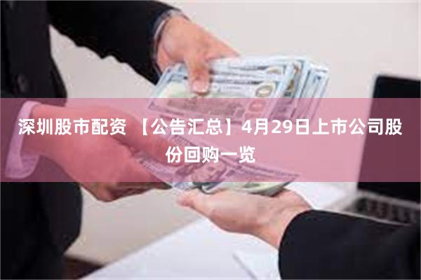 深圳股市配资 【公告汇总】4月29日上市公司股份回购一览