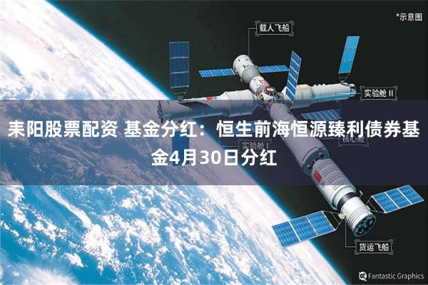 耒阳股票配资 基金分红：恒生前海恒源臻利债券基金4月30日分红