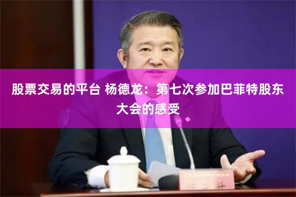 股票交易的平台 杨德龙：第七次参加巴菲特股东大会的感受